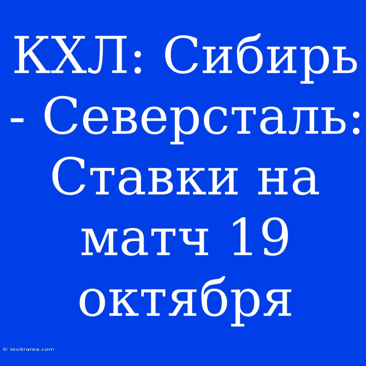 КХЛ: Сибирь - Северсталь: Ставки На Матч 19 Октября