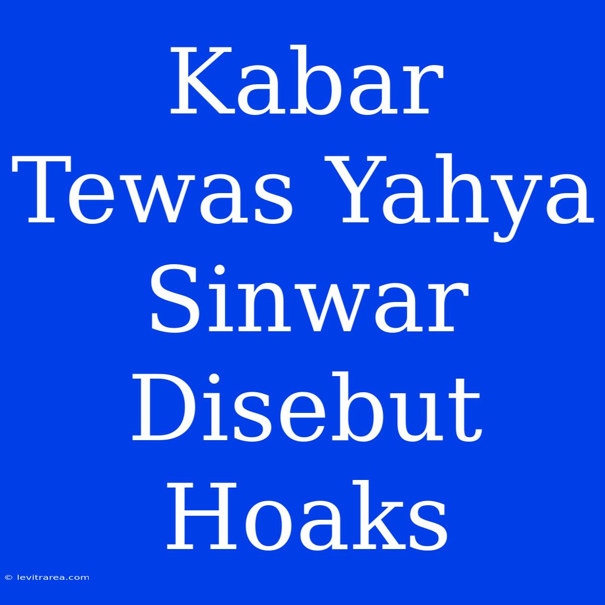 Kabar Tewas Yahya Sinwar Disebut Hoaks 