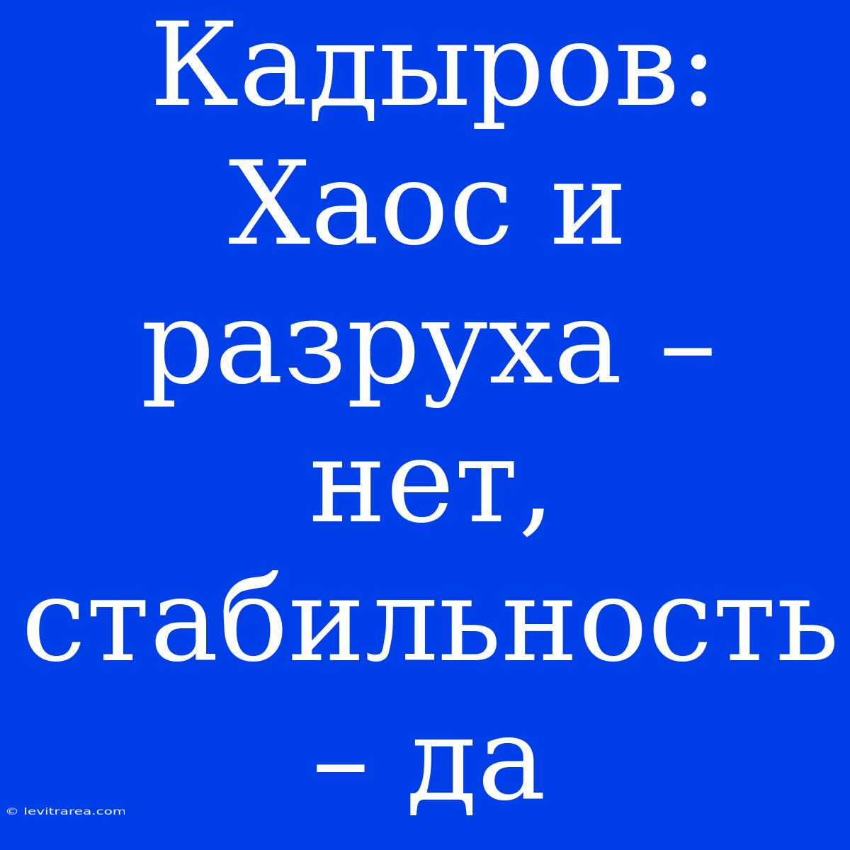 Кадыров: Хаос И Разруха – Нет, Стабильность – Да