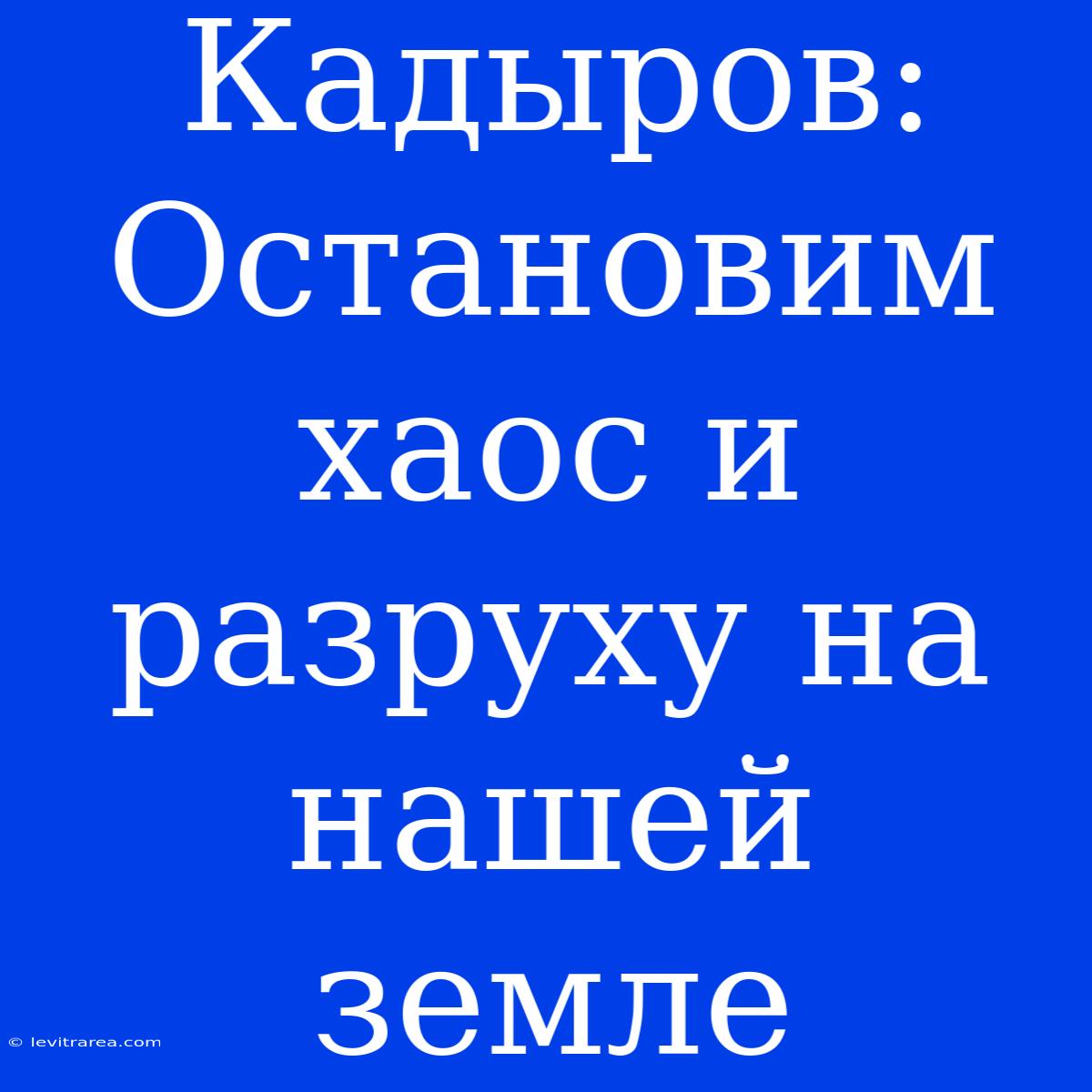 Кадыров: Остановим Хаос И Разруху На Нашей Земле