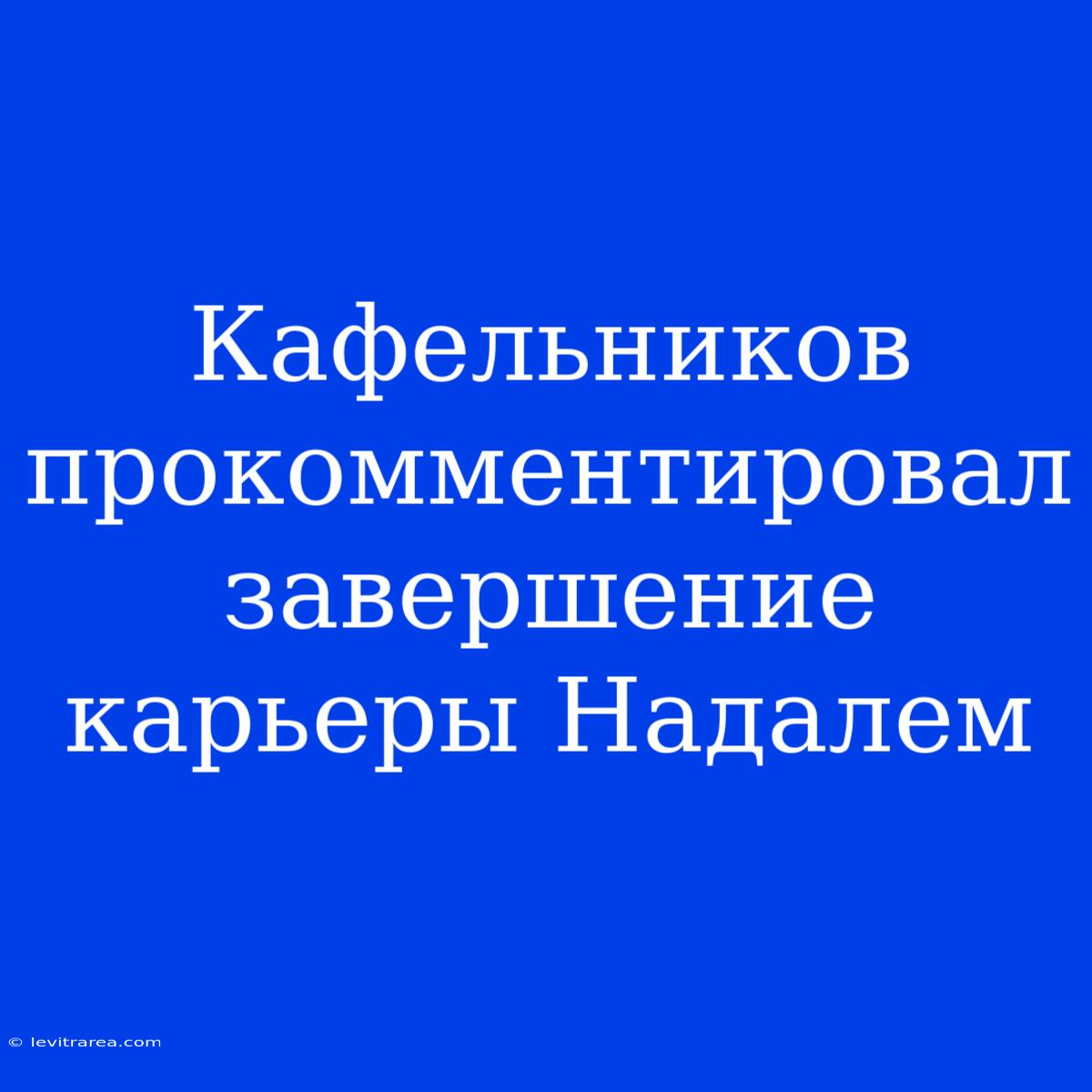 Кафельников Прокомментировал Завершение Карьеры Надалем