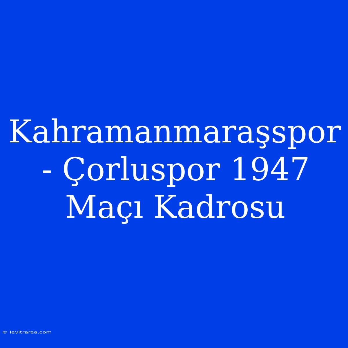 Kahramanmaraşspor - Çorluspor 1947 Maçı Kadrosu