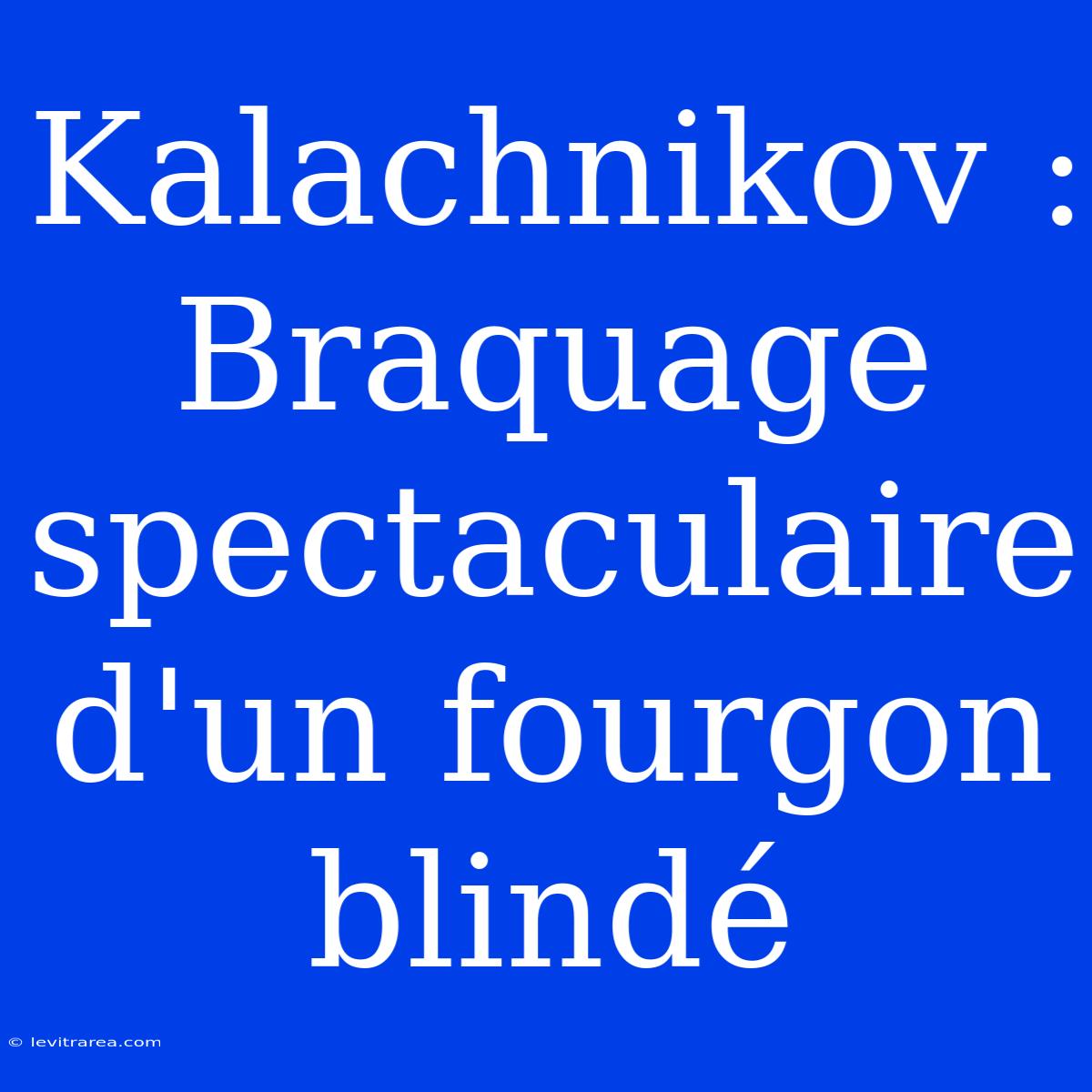 Kalachnikov : Braquage Spectaculaire D'un Fourgon Blindé