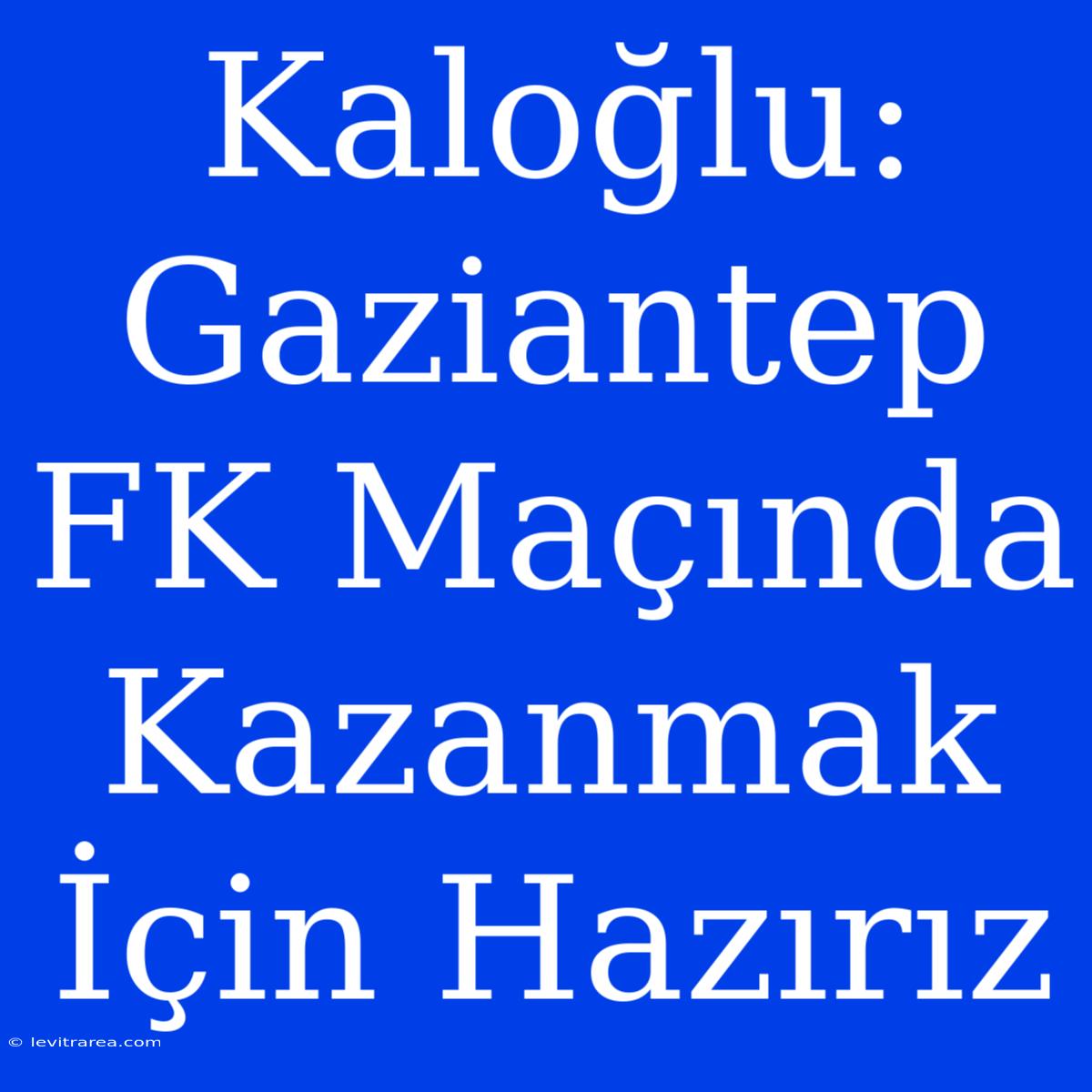 Kaloğlu: Gaziantep FK Maçında Kazanmak İçin Hazırız