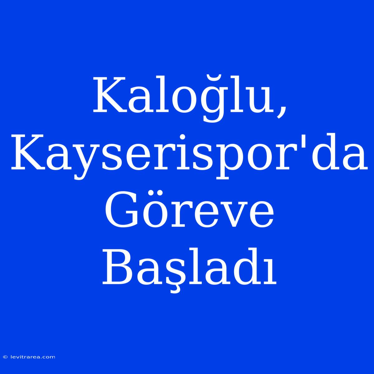 Kaloğlu, Kayserispor'da Göreve Başladı