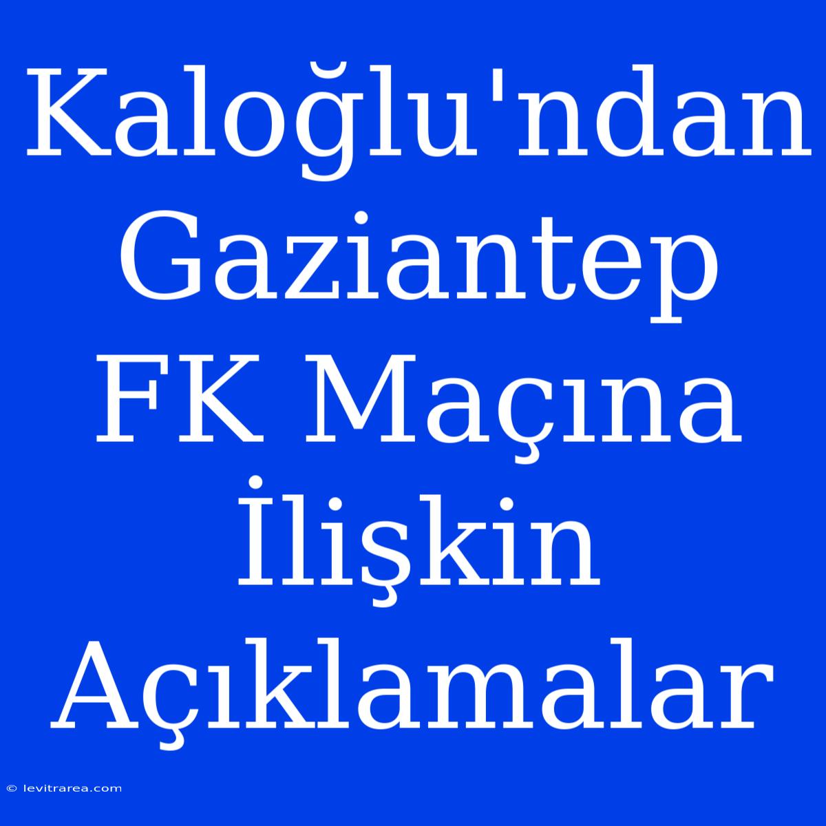 Kaloğlu'ndan Gaziantep FK Maçına İlişkin Açıklamalar