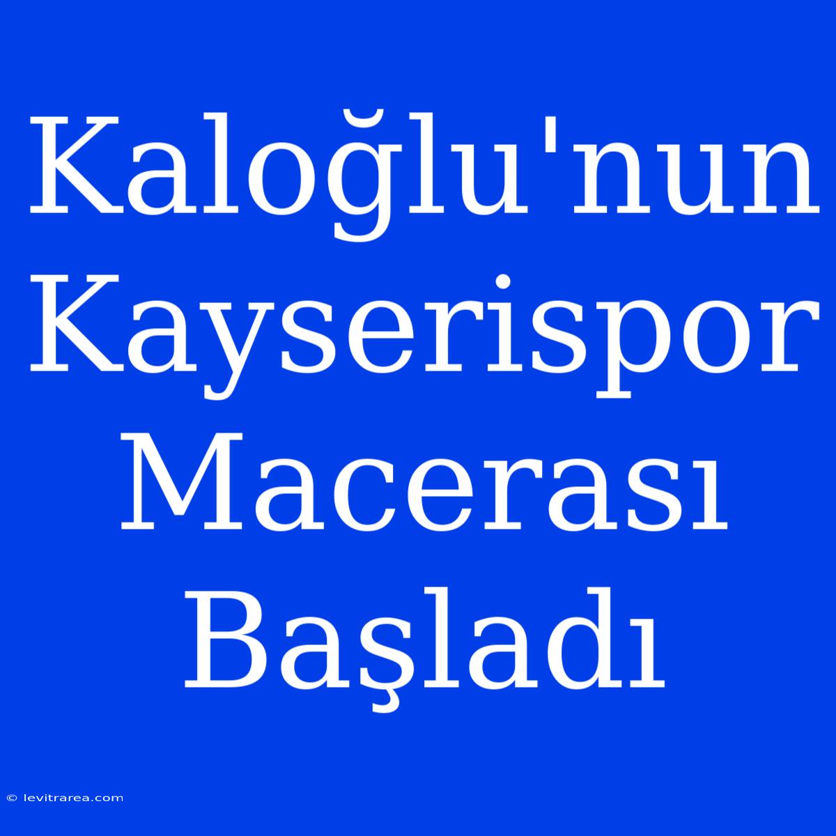 Kaloğlu'nun Kayserispor Macerası Başladı