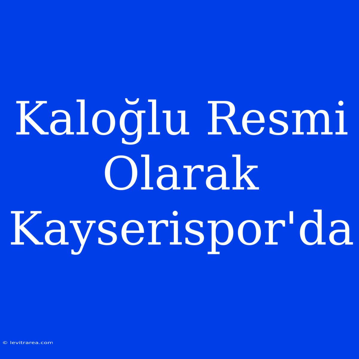 Kaloğlu Resmi Olarak Kayserispor'da