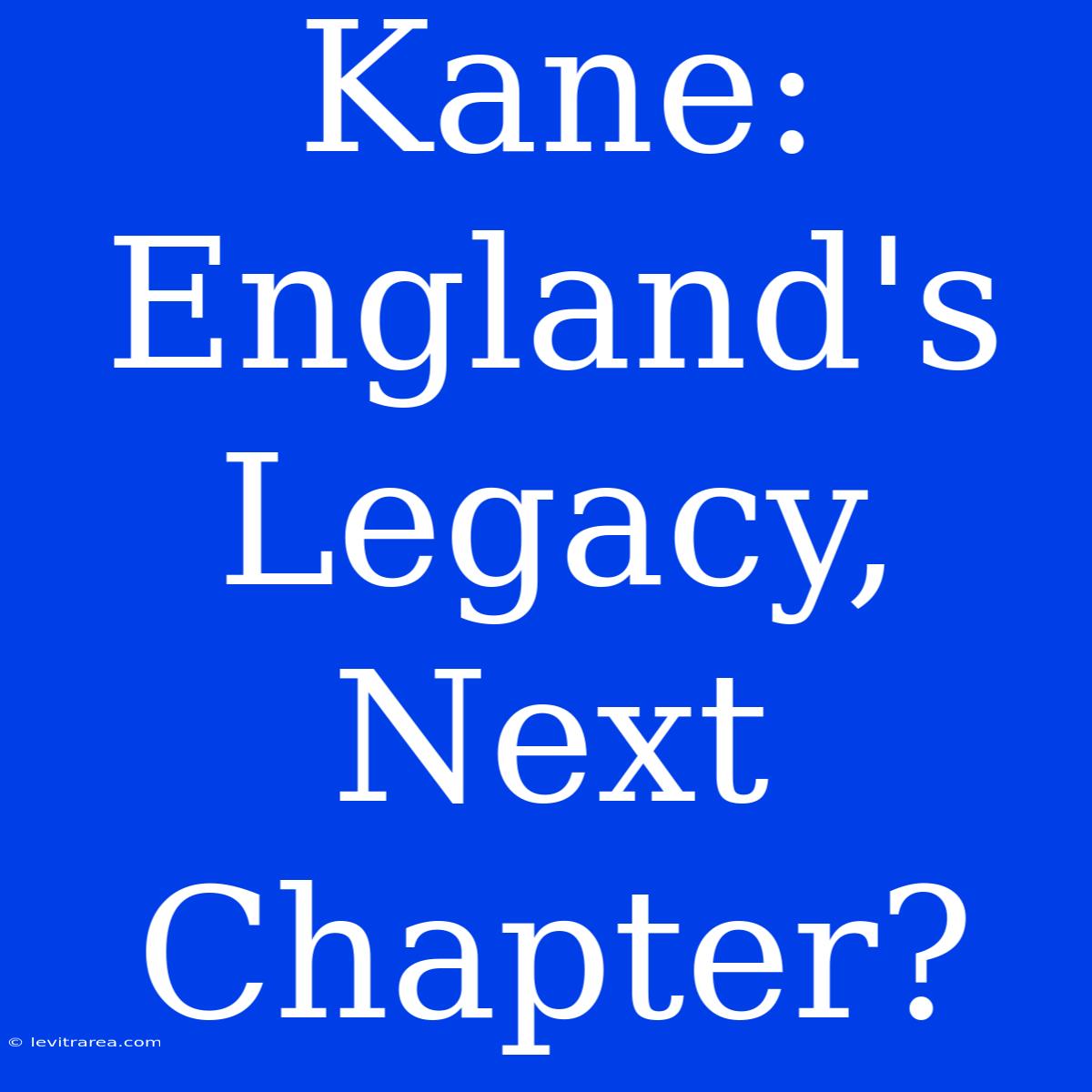 Kane: England's Legacy, Next Chapter?