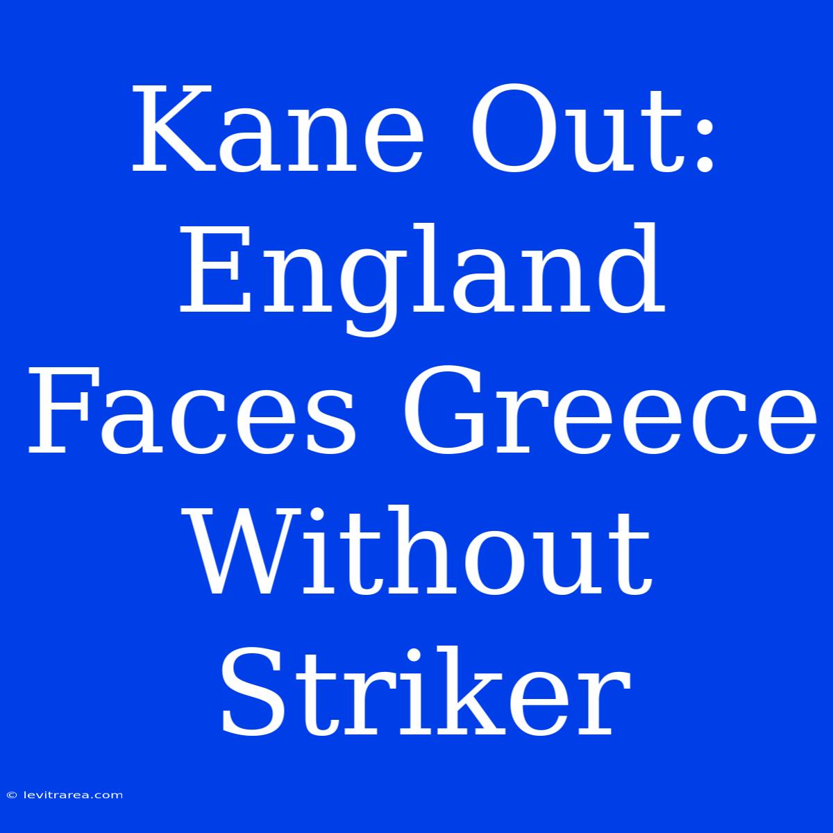 Kane Out: England Faces Greece Without Striker