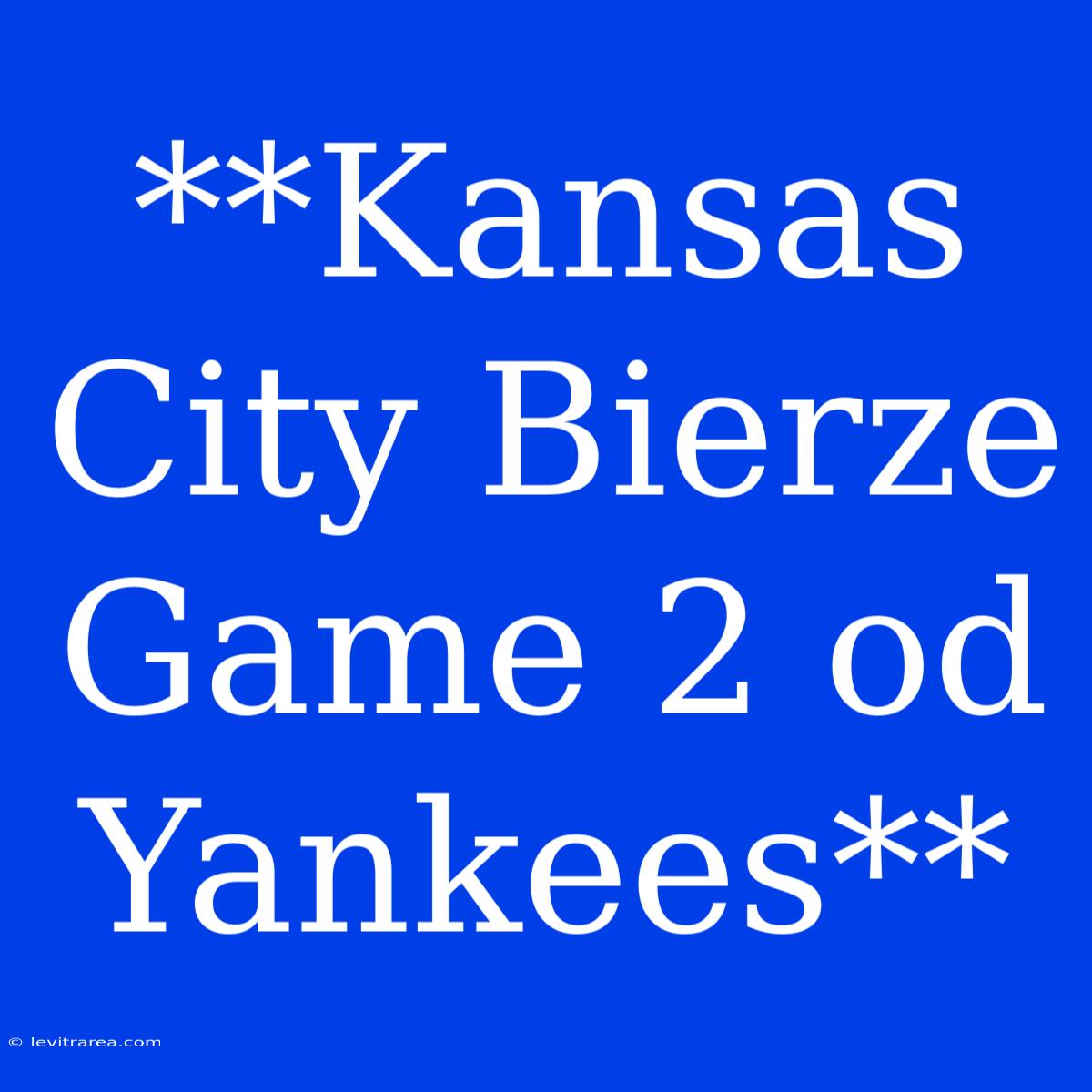 **Kansas City Bierze Game 2 Od Yankees**