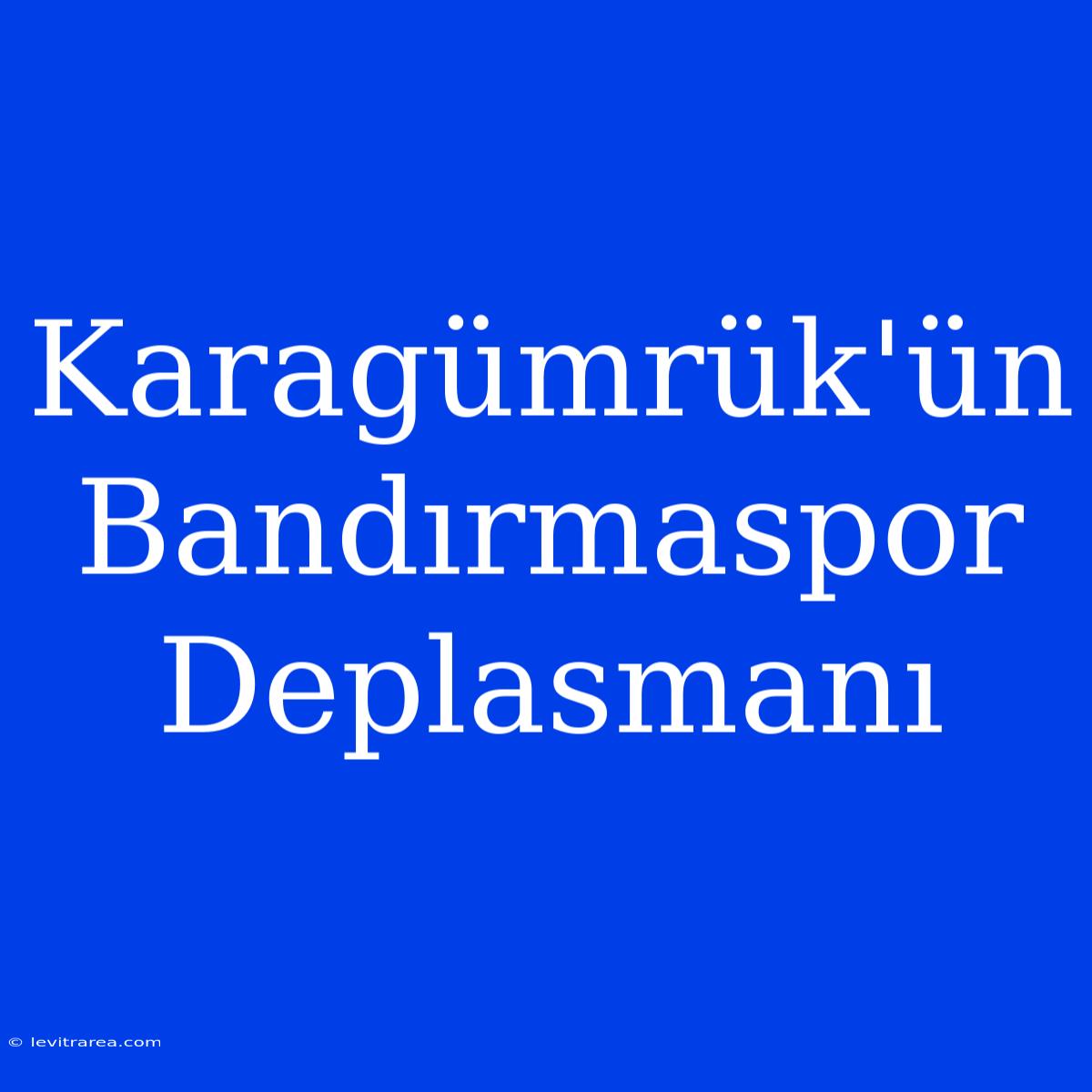 Karagümrük'ün Bandırmaspor Deplasmanı