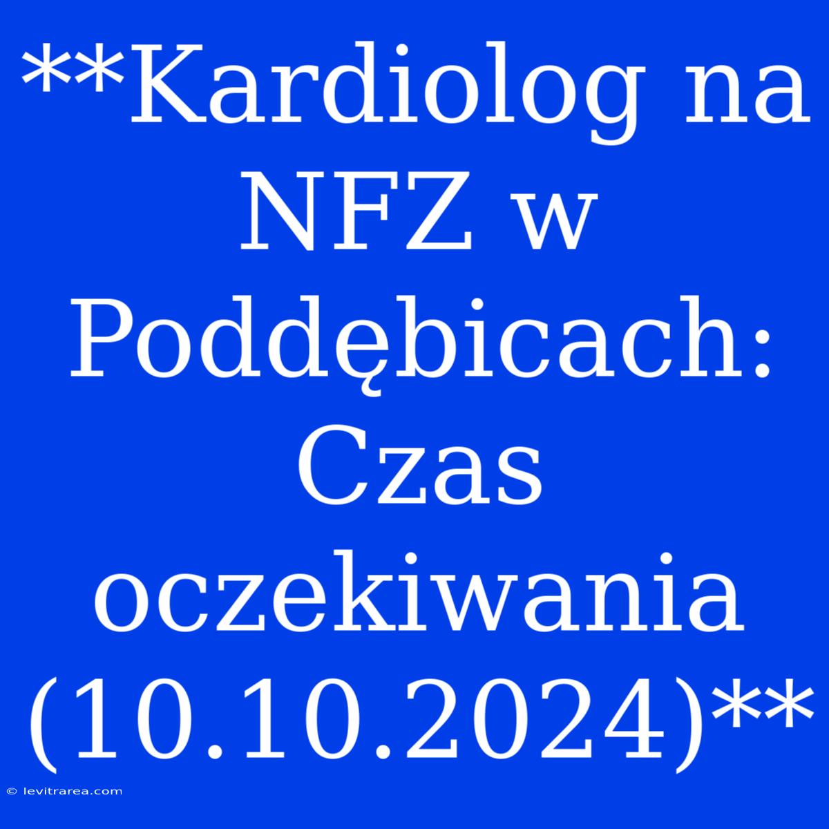 **Kardiolog Na NFZ W Poddębicach: Czas Oczekiwania (10.10.2024)**