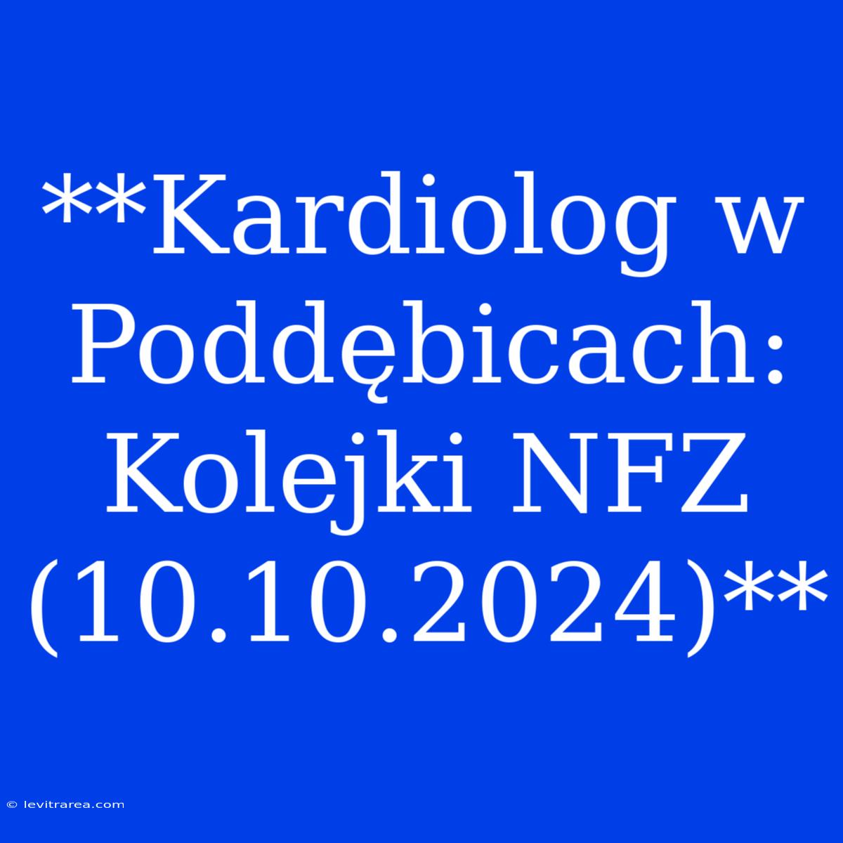 **Kardiolog W Poddębicach: Kolejki NFZ (10.10.2024)**