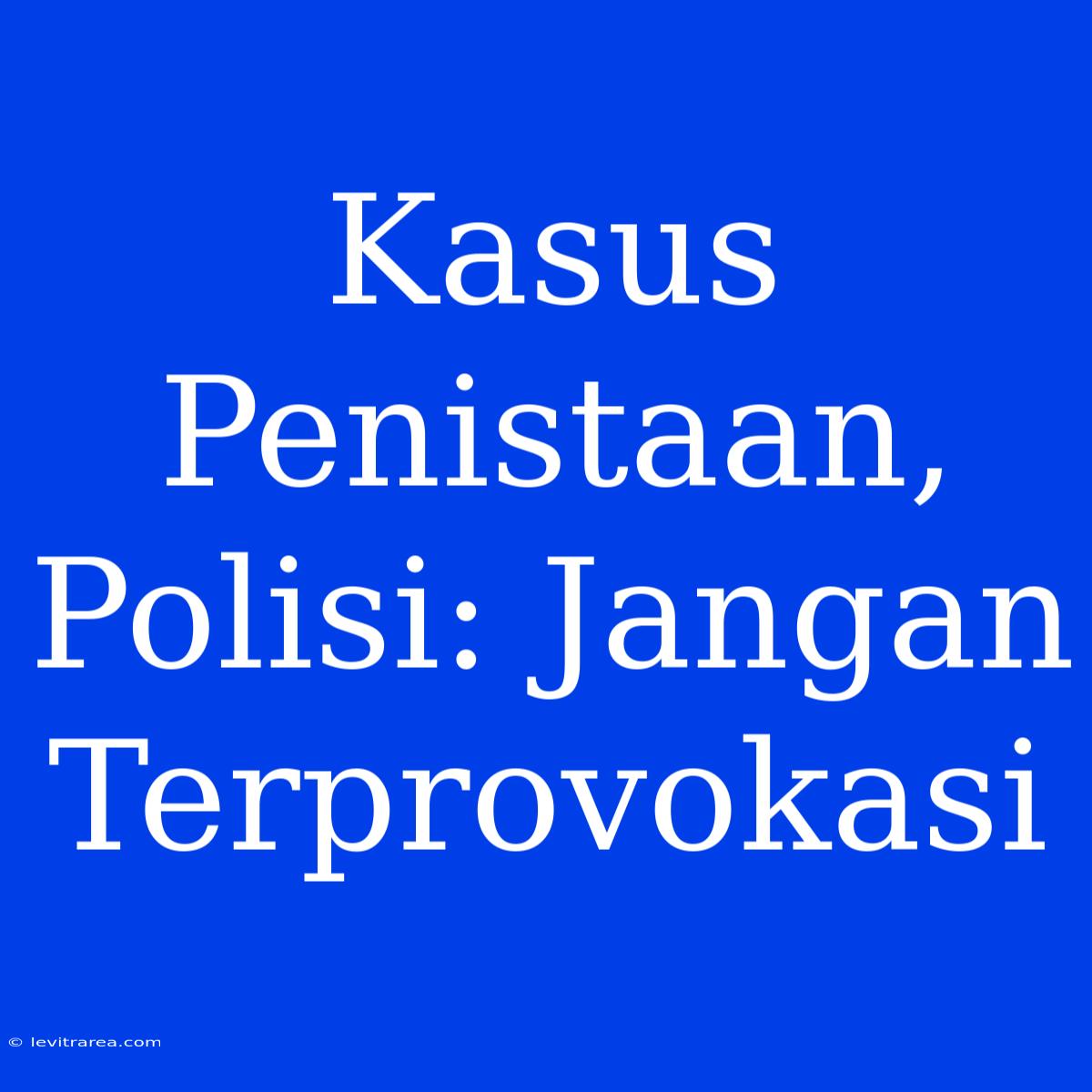 Kasus Penistaan, Polisi: Jangan Terprovokasi