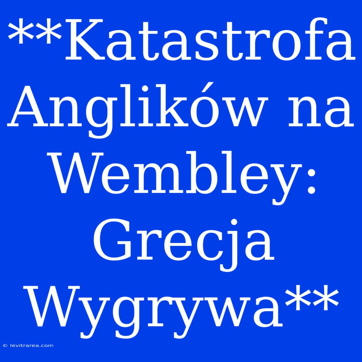 **Katastrofa Anglików Na Wembley: Grecja Wygrywa**