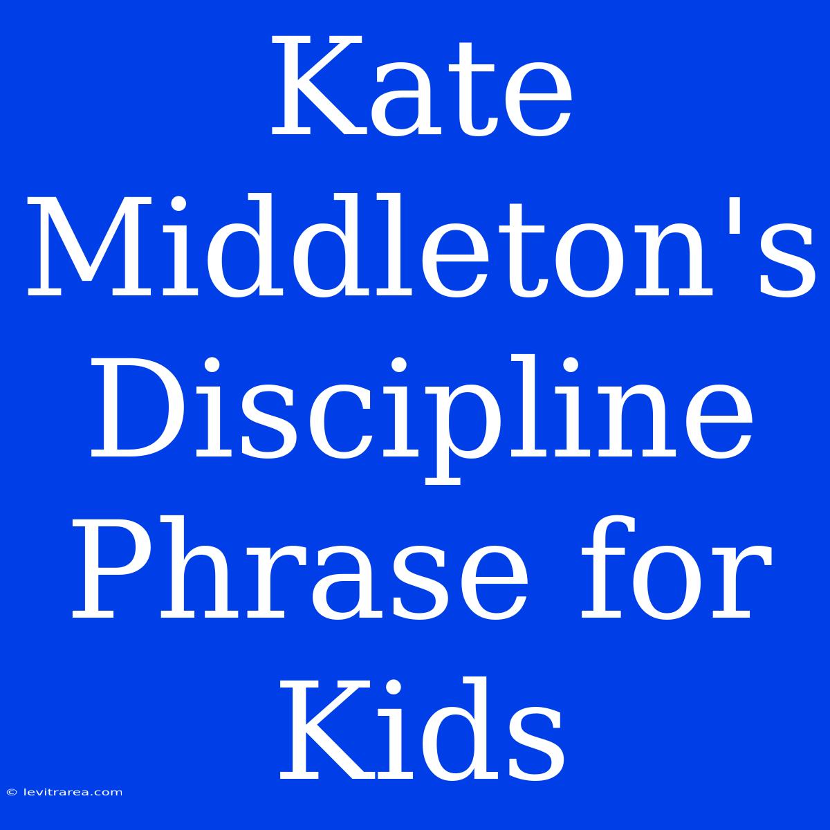 Kate Middleton's Discipline Phrase For Kids