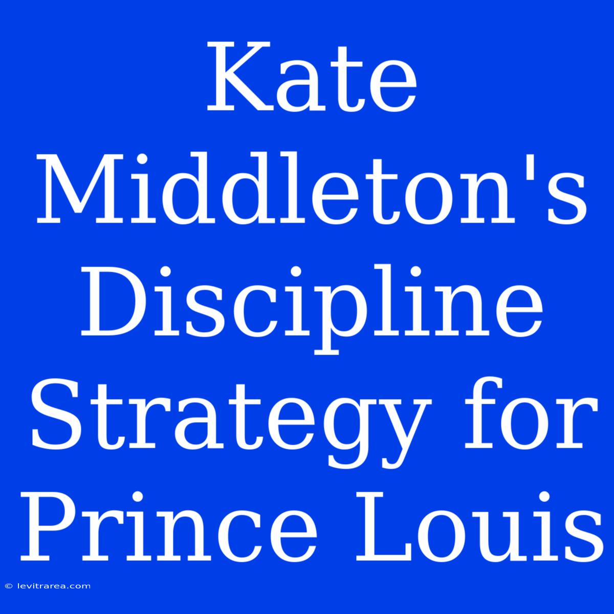 Kate Middleton's Discipline Strategy For Prince Louis