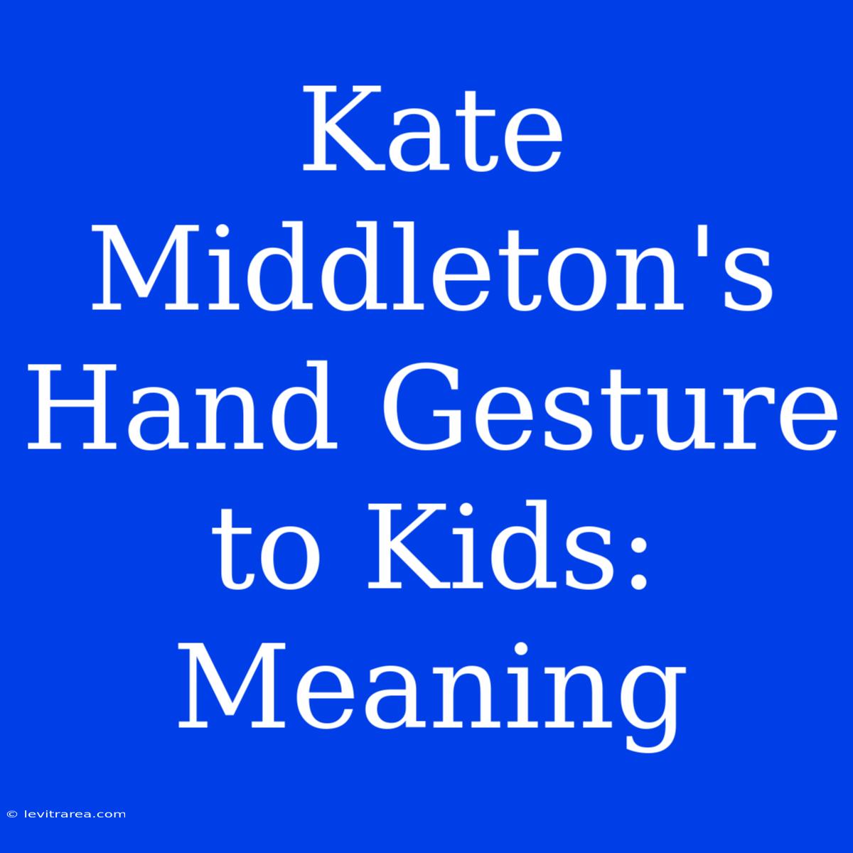 Kate Middleton's Hand Gesture To Kids: Meaning