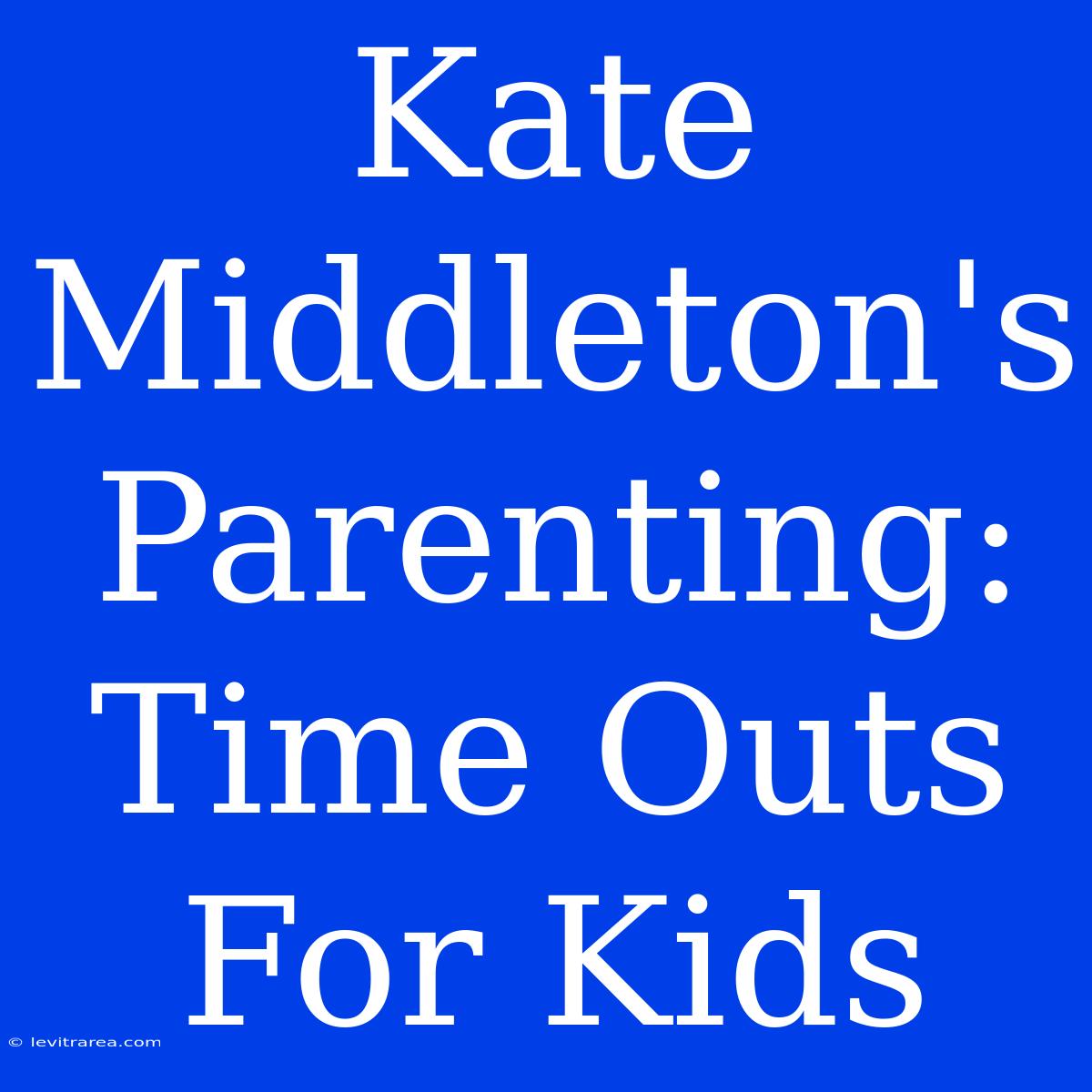 Kate Middleton's Parenting: Time Outs For Kids