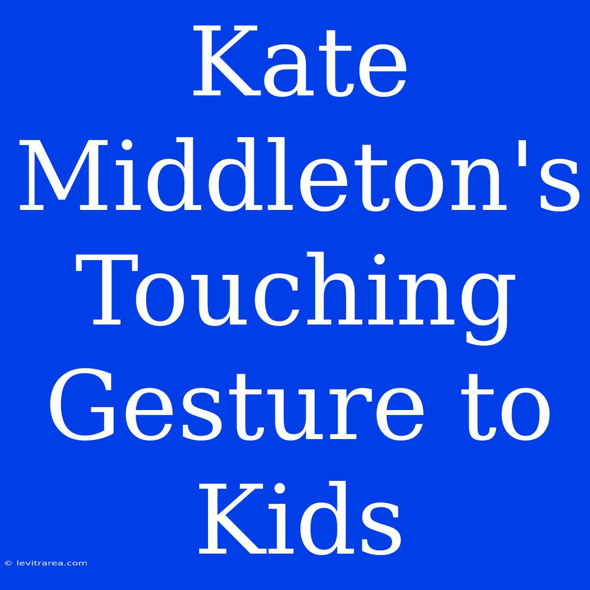 Kate Middleton's Touching Gesture To Kids