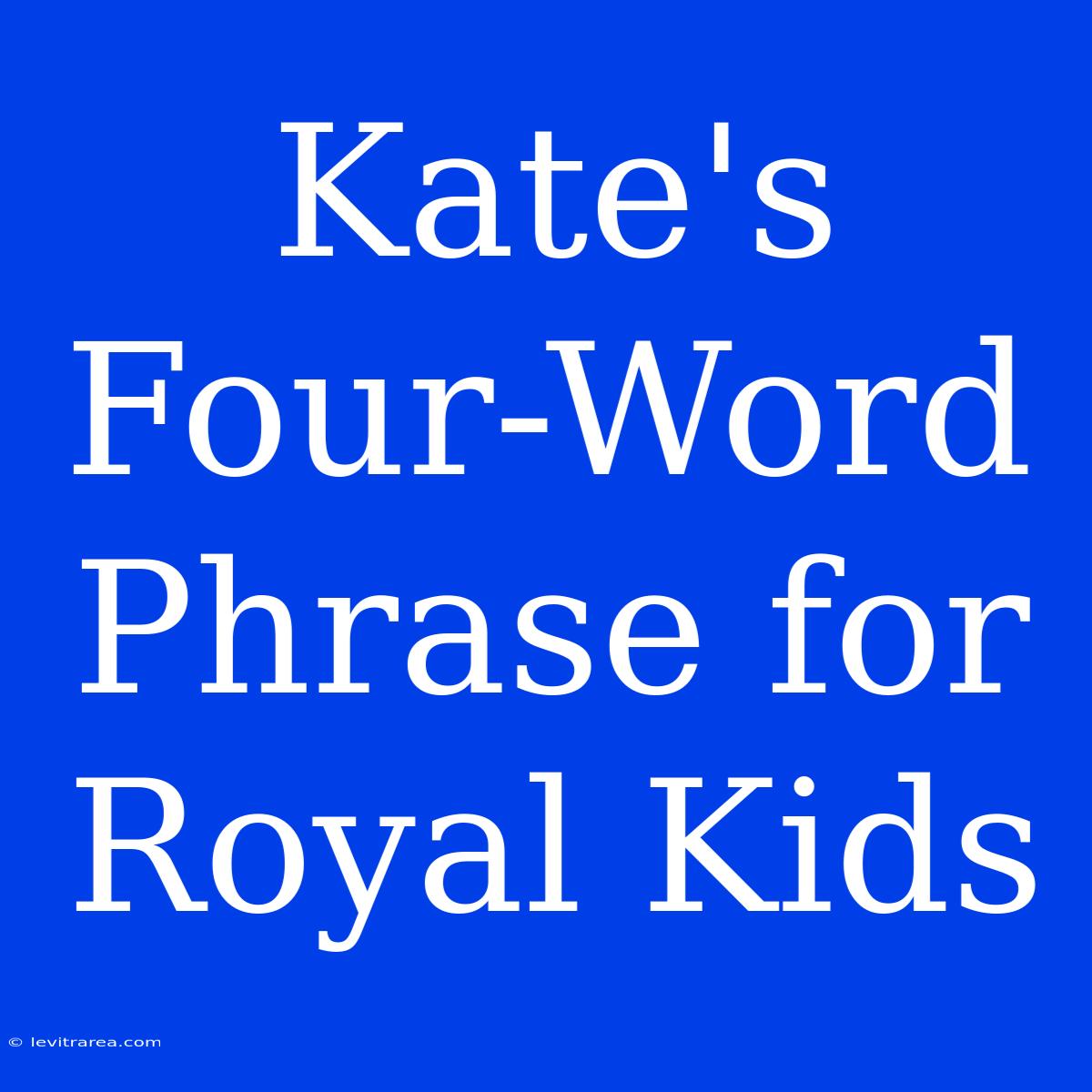 Kate's Four-Word Phrase For Royal Kids