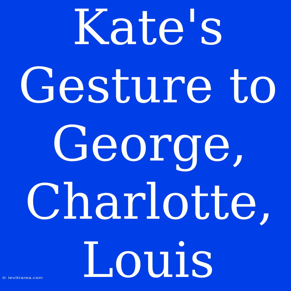 Kate's Gesture To George, Charlotte, Louis