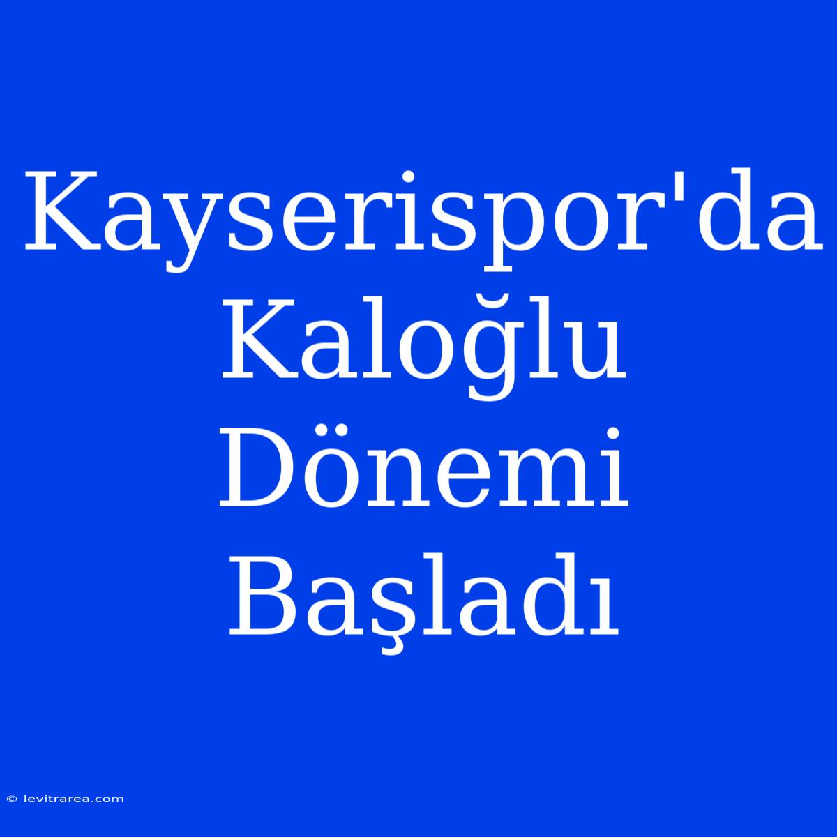 Kayserispor'da Kaloğlu Dönemi Başladı