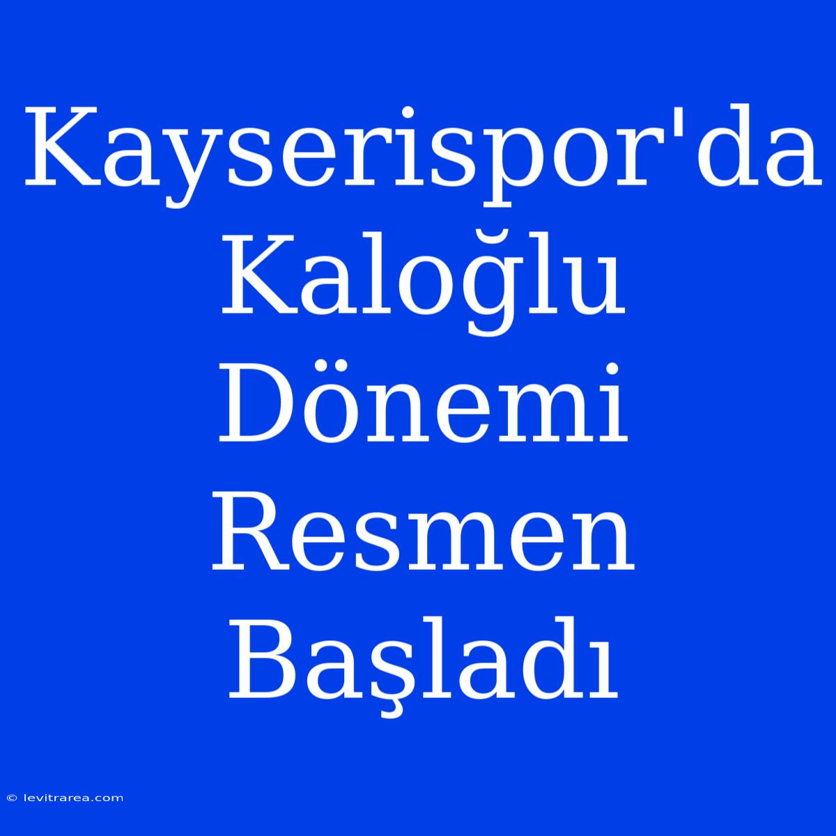 Kayserispor'da Kaloğlu Dönemi Resmen Başladı