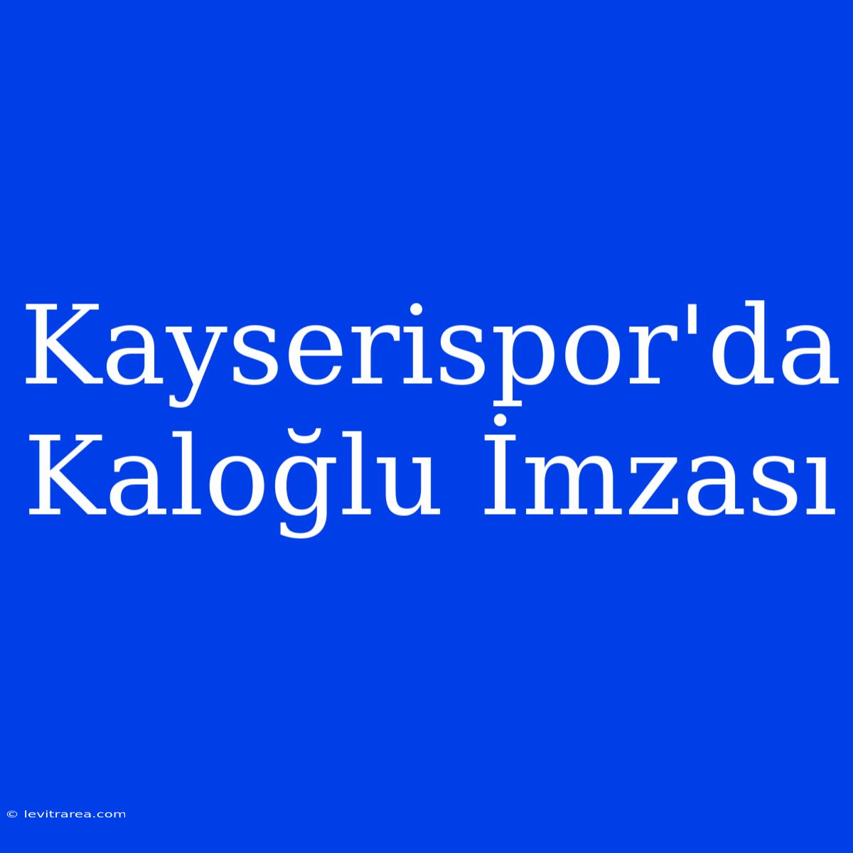 Kayserispor'da Kaloğlu İmzası