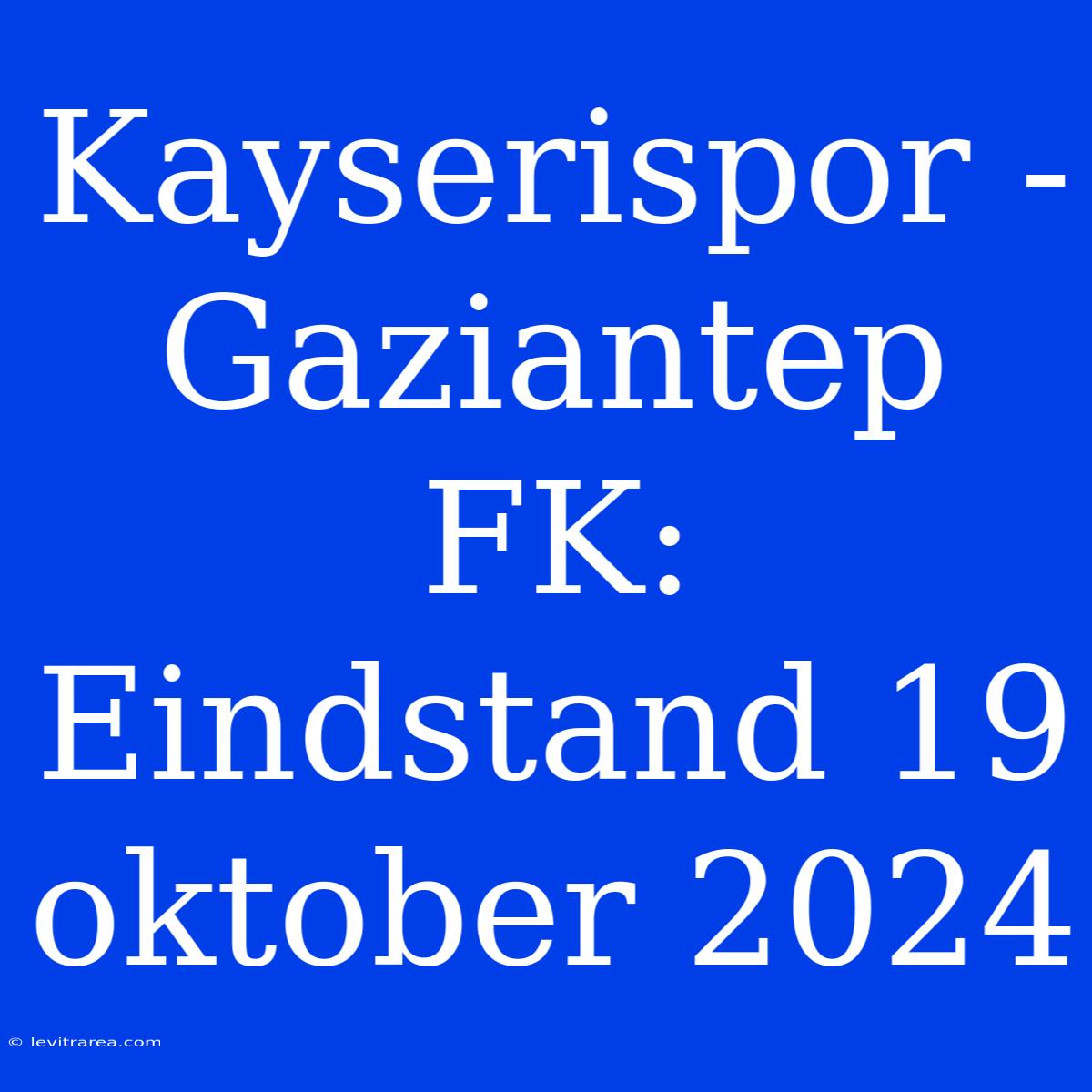 Kayserispor - Gaziantep FK: Eindstand 19 Oktober 2024