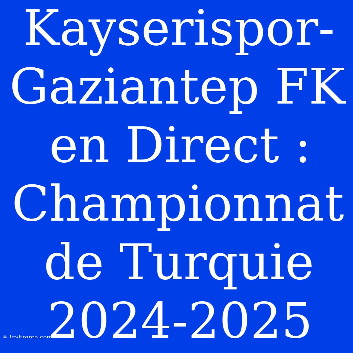 Kayserispor-Gaziantep FK En Direct : Championnat De Turquie 2024-2025