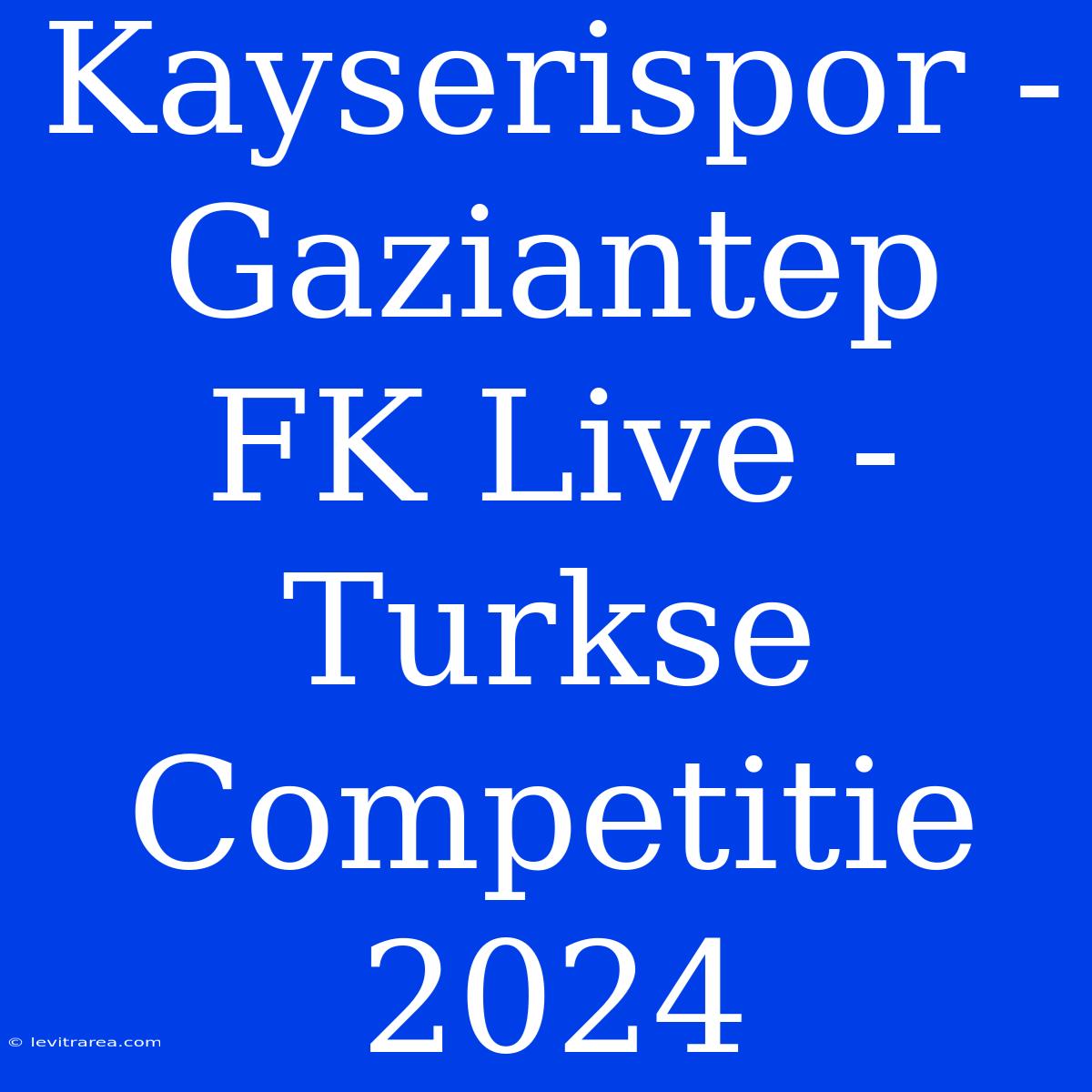 Kayserispor - Gaziantep FK Live - Turkse Competitie 2024