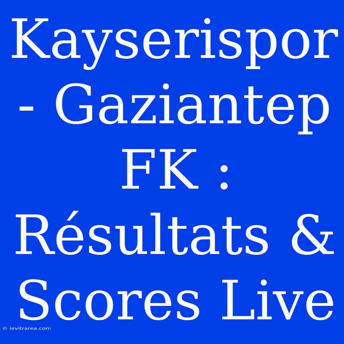 Kayserispor - Gaziantep FK : Résultats & Scores Live