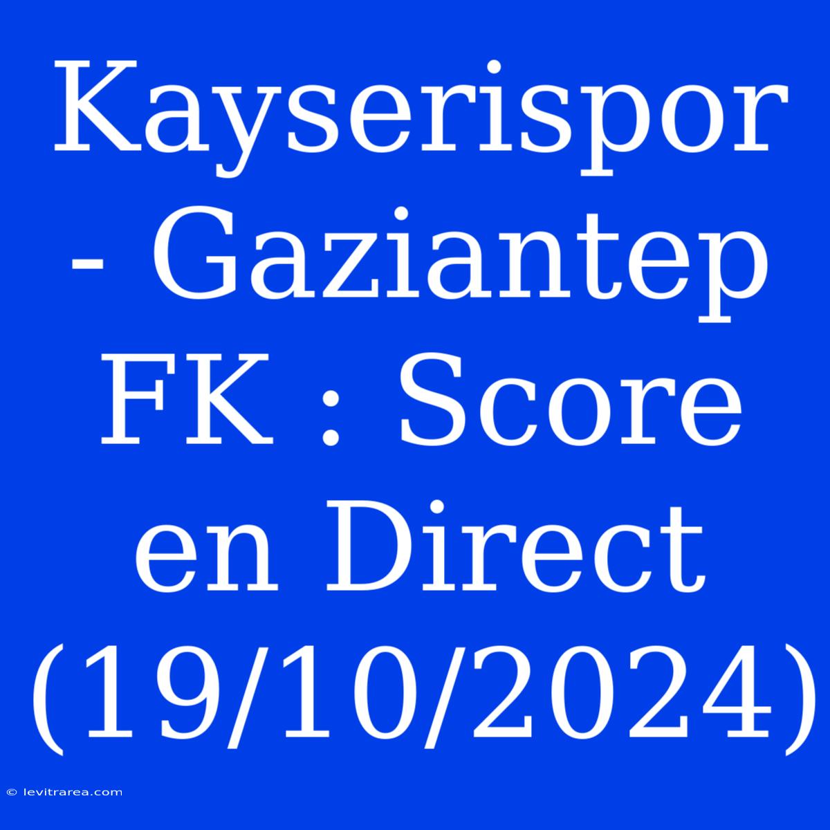 Kayserispor - Gaziantep FK : Score En Direct (19/10/2024)