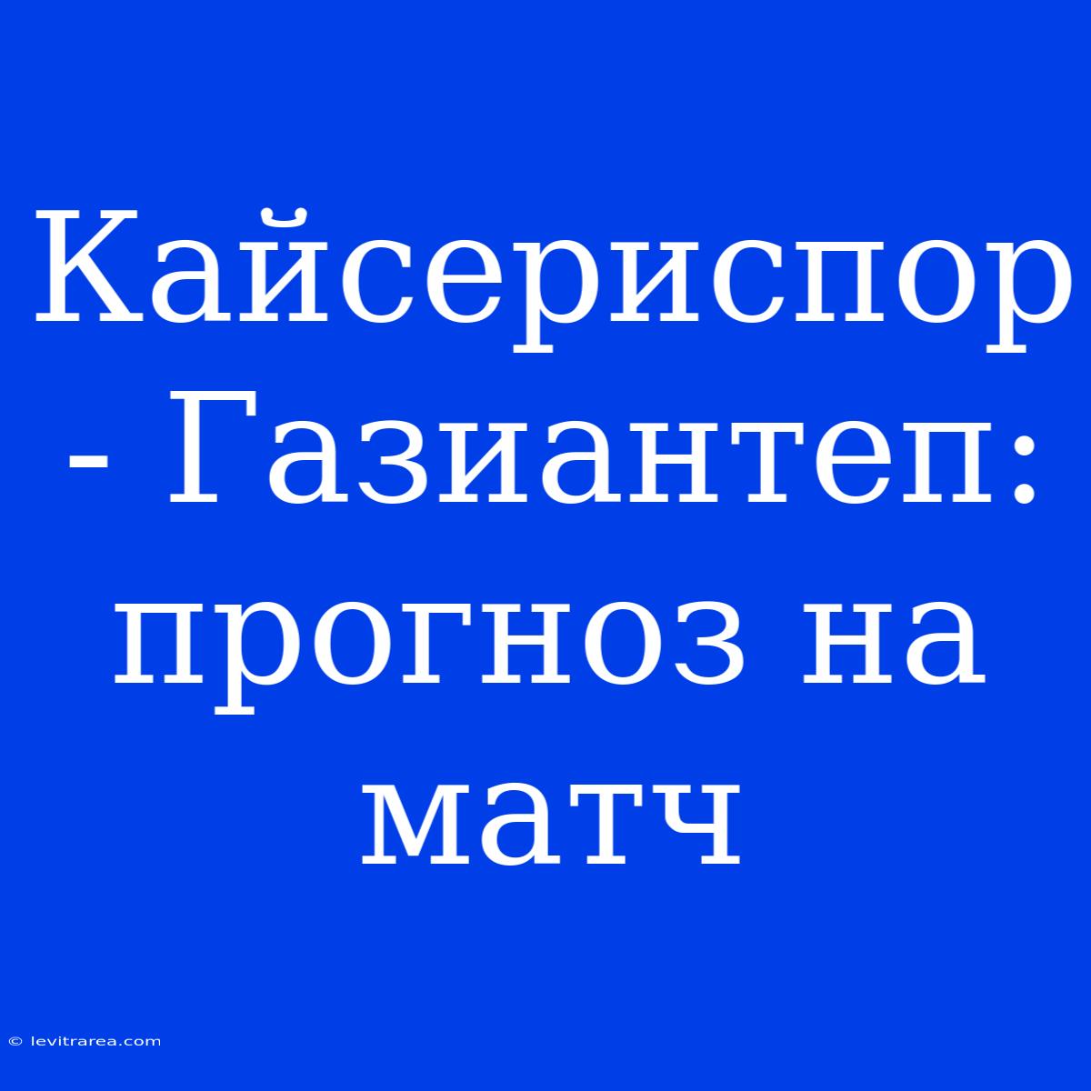 Кайсериспор - Газиантеп: Прогноз На Матч