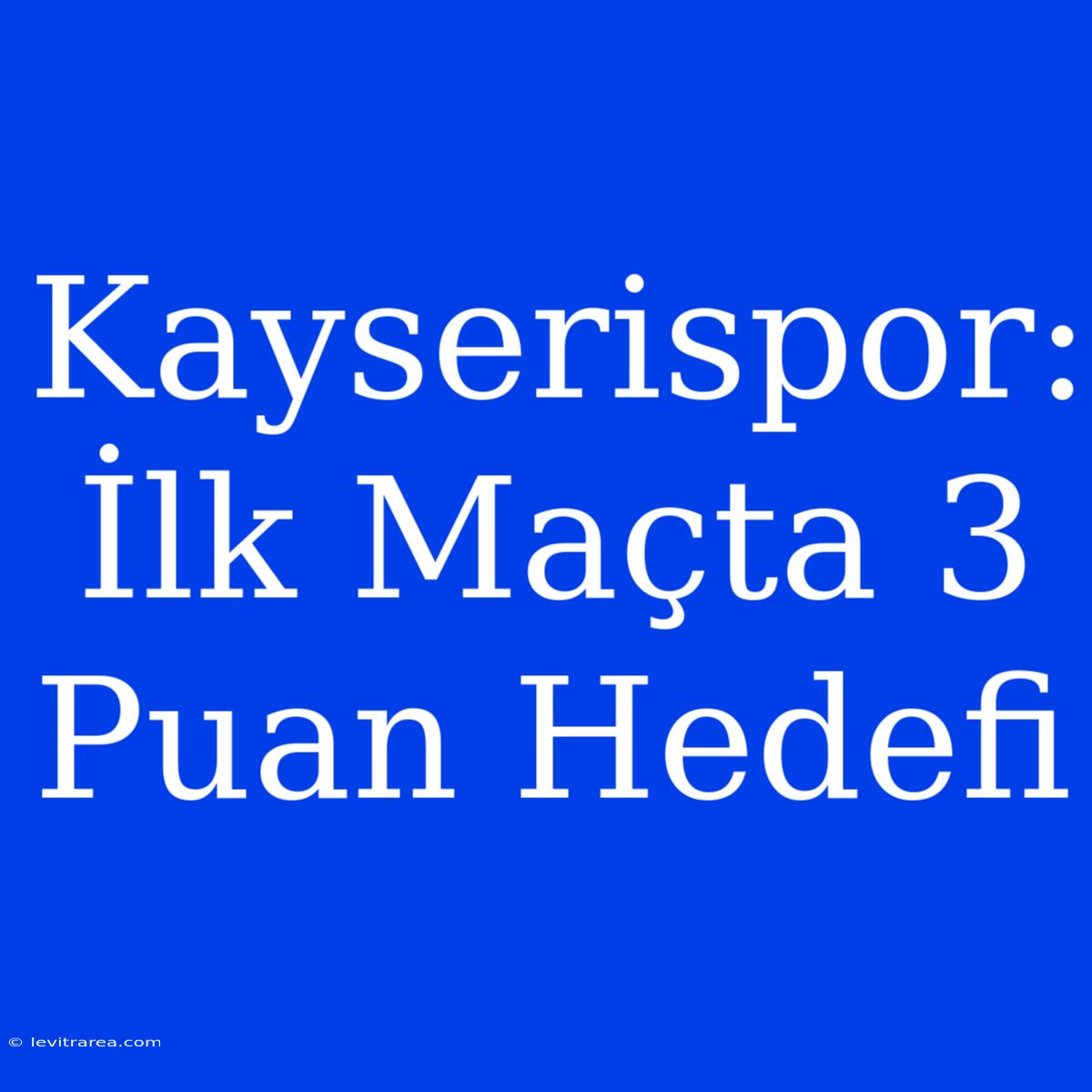 Kayserispor: İlk Maçta 3 Puan Hedefi