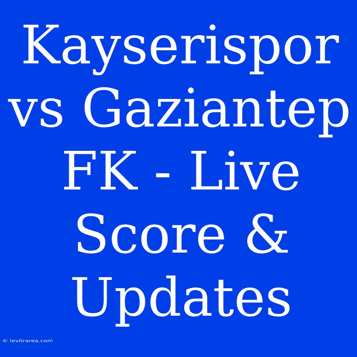 Kayserispor Vs Gaziantep FK - Live Score & Updates