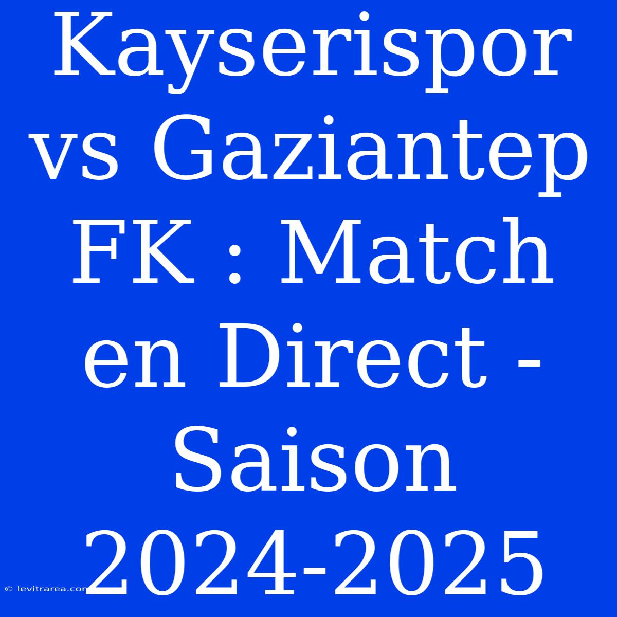 Kayserispor Vs Gaziantep FK : Match En Direct - Saison 2024-2025