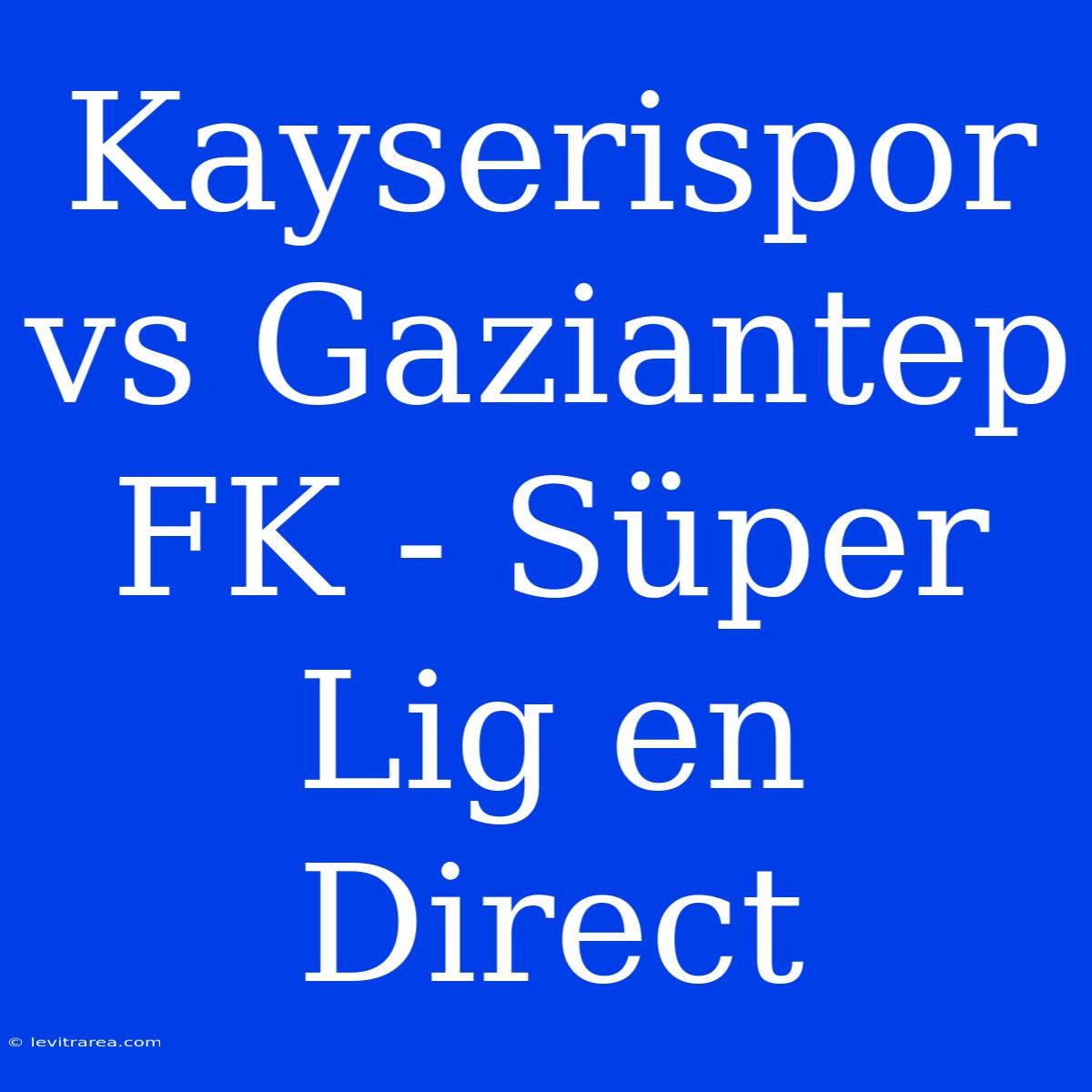 Kayserispor Vs Gaziantep FK - Süper Lig En Direct