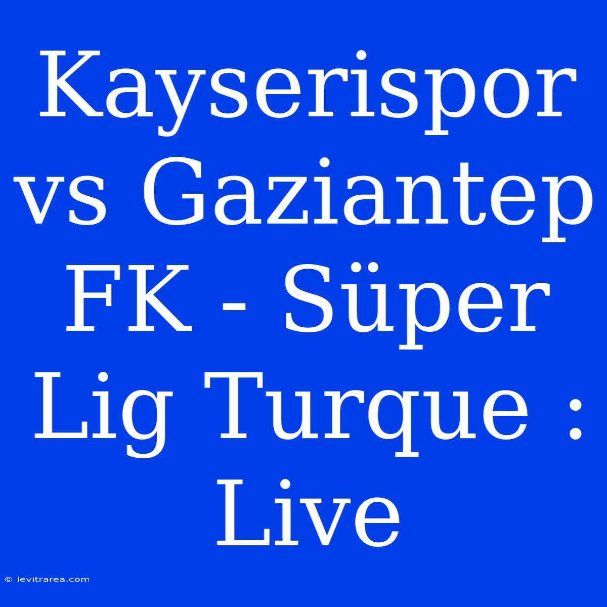 Kayserispor Vs Gaziantep FK - Süper Lig Turque : Live 