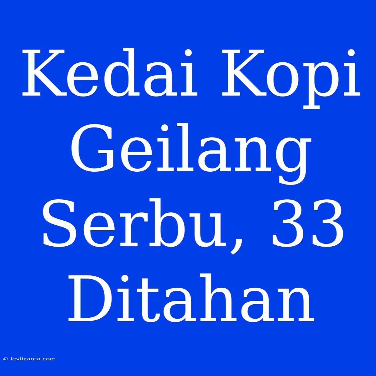 Kedai Kopi Geilang Serbu, 33 Ditahan