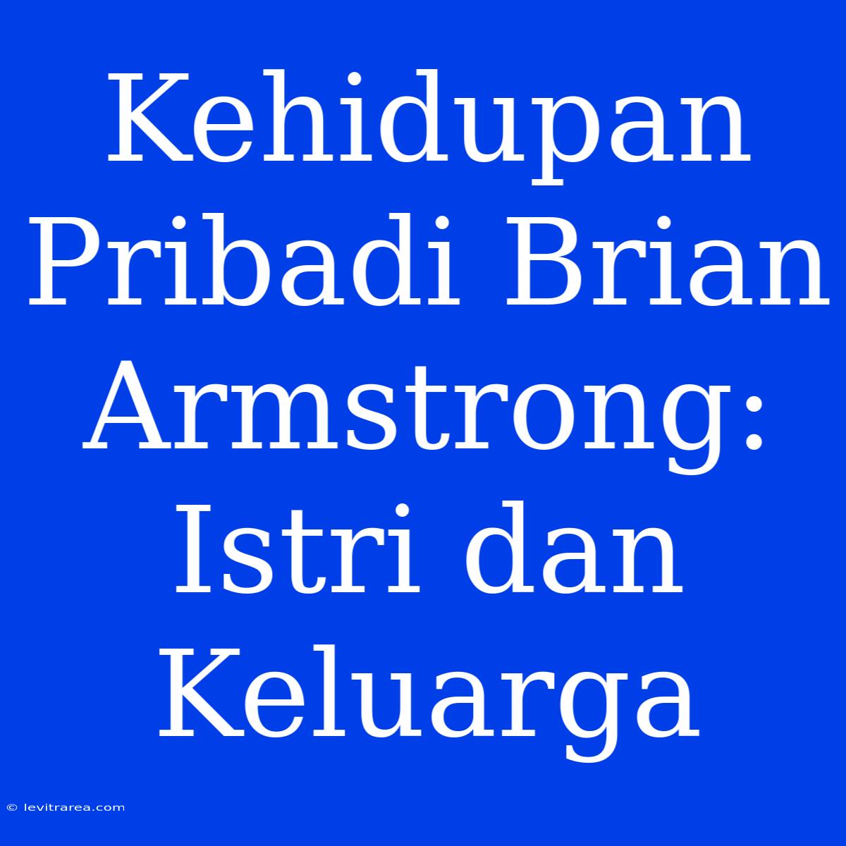 Kehidupan Pribadi Brian Armstrong: Istri Dan Keluarga