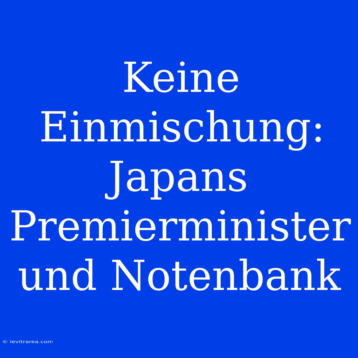 Keine Einmischung: Japans Premierminister Und Notenbank