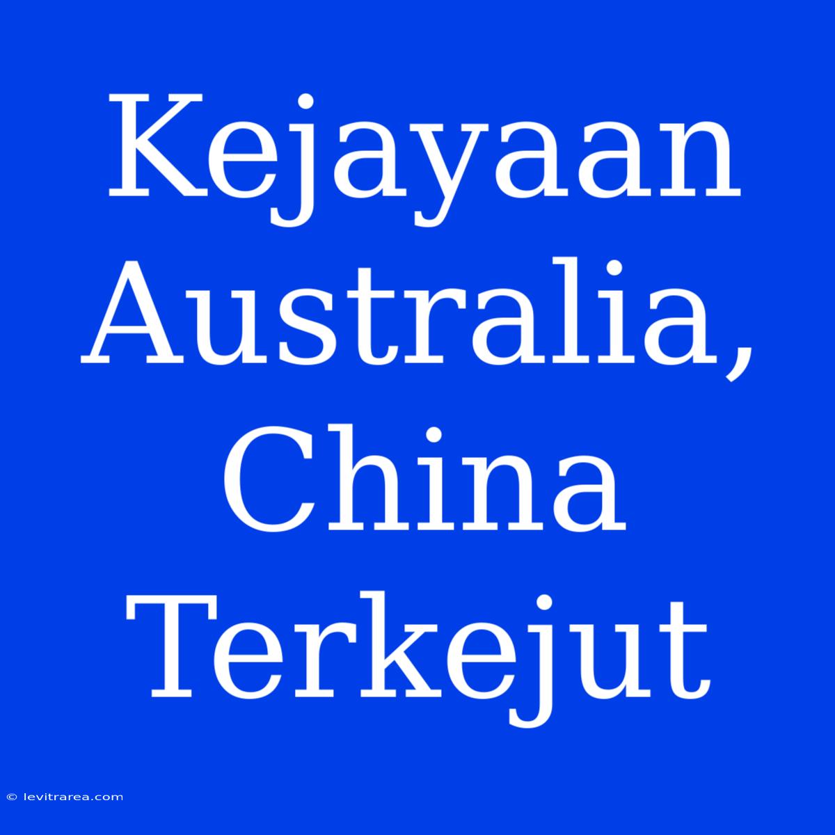 Kejayaan Australia, China Terkejut 