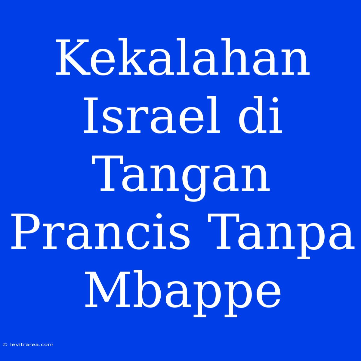 Kekalahan Israel Di Tangan Prancis Tanpa Mbappe