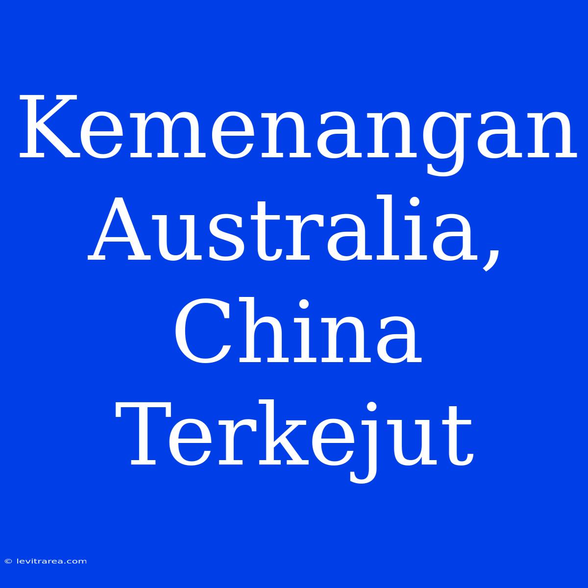 Kemenangan Australia, China Terkejut