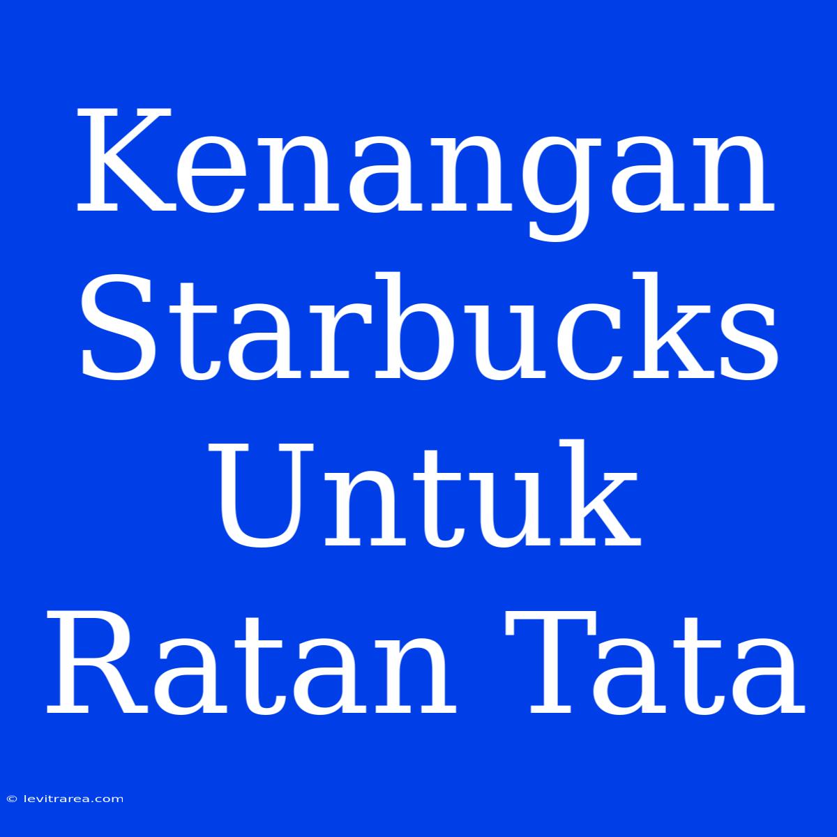 Kenangan Starbucks Untuk Ratan Tata