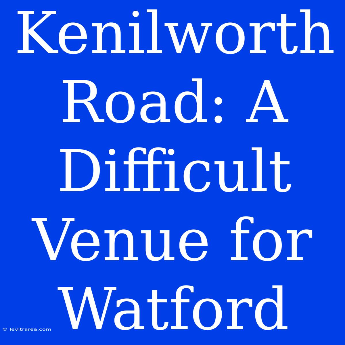 Kenilworth Road: A Difficult Venue For Watford 