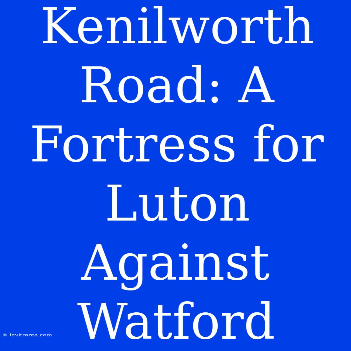 Kenilworth Road: A Fortress For Luton Against Watford